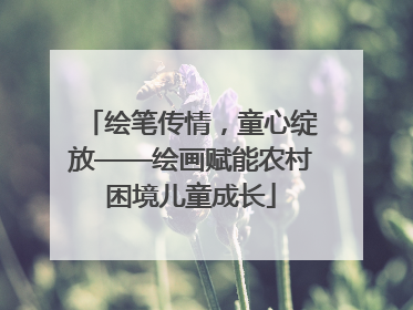绘笔传情，童心绽放——绘画赋能农村困境儿童成长