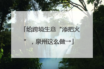 给跨境生意“添把火”，泉州这么做→