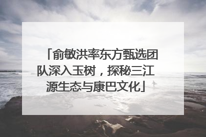 俞敏洪率东方甄选团队深入玉树，探秘三江源生态与康巴文化