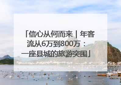 信心从何而来｜年客流从6万到800万：一座县城的旅游突围