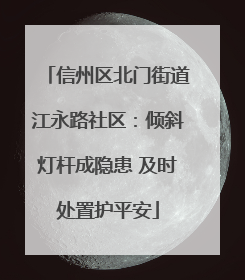 信州区北门街道江永路社区：倾斜灯杆成隐患 及时处置护平安