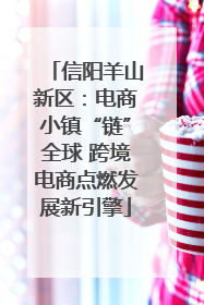 信阳羊山新区：电商小镇“链”全球 跨境电商点燃发展新引擎