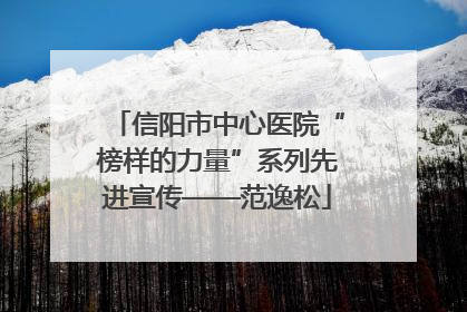 信阳市中心医院“榜样的力量”系列先进宣传——范逸松