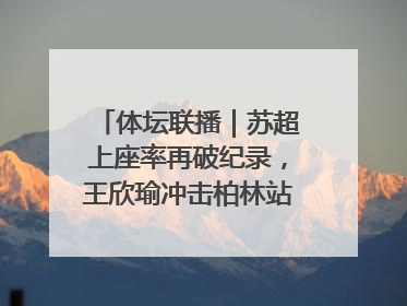 体坛联播｜苏超上座率再破纪录，王欣瑜冲击柏林站女单冠军