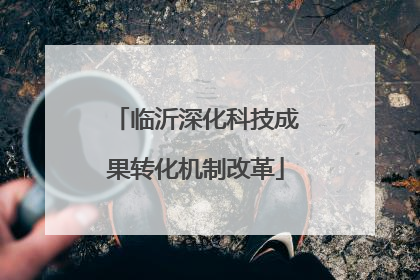 临沂深化科技成果转化机制改革