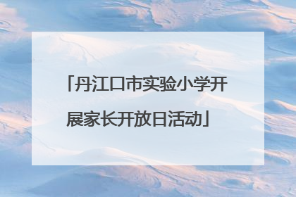 丹江口市实验小学开展家长开放日活动