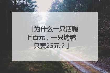 为什么一只活鸭上百元，一只烤鸭只要25元？