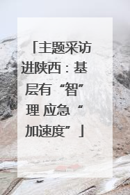 主题采访进陕西：基层有“智”理 应急“加速度”