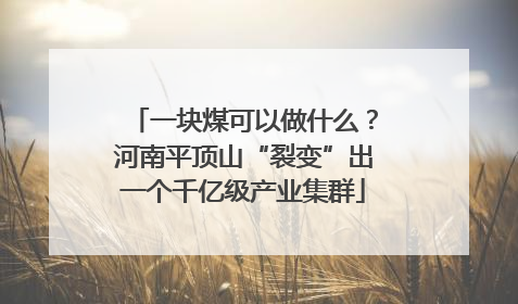 一块煤可以做什么？河南平顶山“裂变”出一个千亿级产业集群