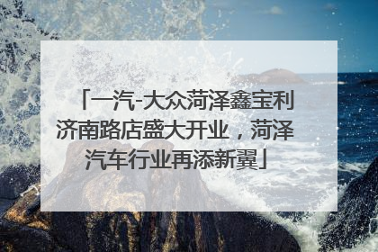 一汽-大众菏泽鑫宝利济南路店盛大开业，菏泽汽车行业再添新翼