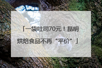 一袋吐司70元！昆明烘焙食品不再“平价”