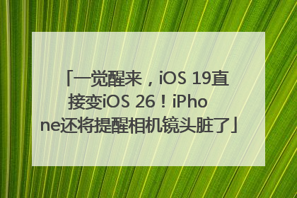 一觉醒来，iOS 19直接变iOS 26！iPhone还将提醒相机镜头脏了