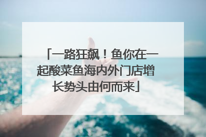 一路狂飙！鱼你在一起酸菜鱼海内外门店增长势头由何而来
