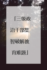 三级政治干部集智破解教育难题