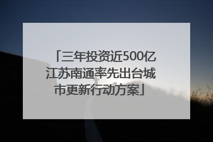 三年投资近500亿 江苏南通率先出台城市更新行动方案