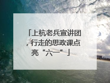 上杭老兵宣讲团，行走的思政课点亮“六一”
