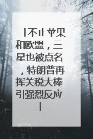 不止苹果和欧盟，三星也被点名，特朗普再挥关税大棒引强烈反应