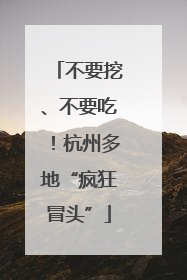 不要挖、不要吃！杭州多地“疯狂冒头”