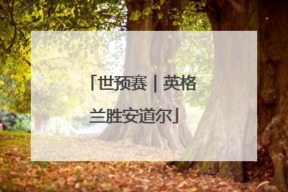 世预赛｜英格兰胜安道尔