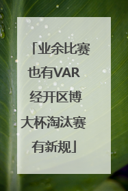 业余比赛也有VAR 经开区博大杯淘汰赛有新规