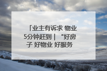 业主有诉求 物业5分钟赶到｜“好房子 好物业 好服务”系列报道④