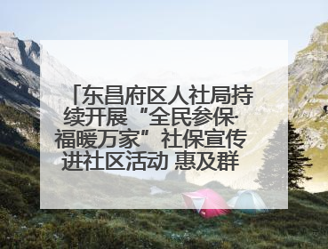 东昌府区人社局持续开展“全民参保·福暖万家”社保宣传进社区活动 惠及群众万余人
