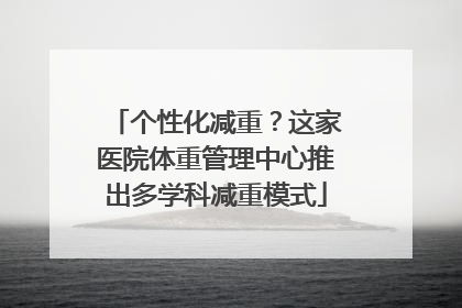 个性化减重？这家医院体重管理中心推出多学科减重模式