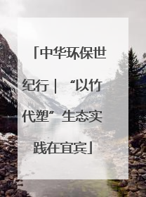 中华环保世纪行｜“以竹代塑”生态实践在宜宾