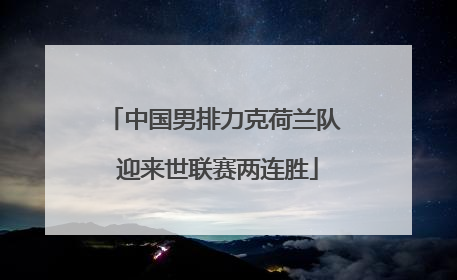 中国男排力克荷兰队 迎来世联赛两连胜