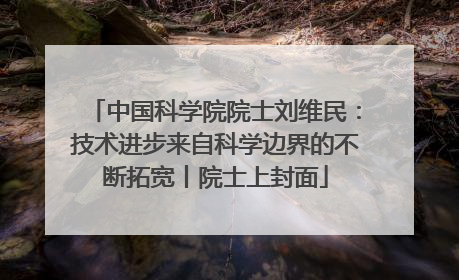 中国科学院院士刘维民：技术进步来自科学边界的不断拓宽丨院士上封面