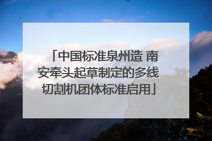 中国标准泉州造 南安牵头起草制定的多线切割机团体标准启用