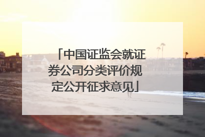 中国证监会就证券公司分类评价规定公开征求意见