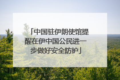 中国驻伊朗使馆提醒在伊中国公民进一步做好安全防护