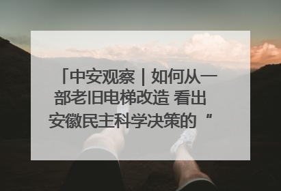 中安观察｜如何从一部老旧电梯改造 看出安徽民主科学决策的“高分秘诀”？
