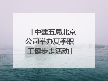 中建五局北京公司举办夏季职工健步走活动