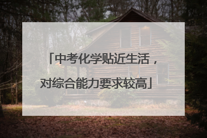 中考化学贴近生活，对综合能力要求较高