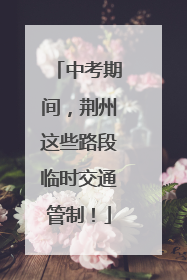 中考期间，荆州这些路段临时交通管制！