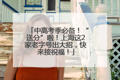 中高考季必备！“送分”啦！上海这2家老字号出大招，快来接祝福！