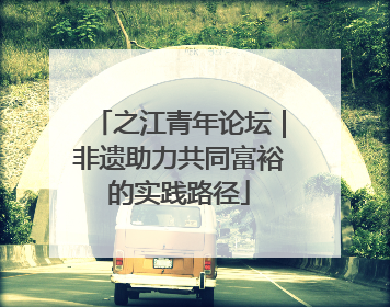 之江青年论坛｜非遗助力共同富裕的实践路径