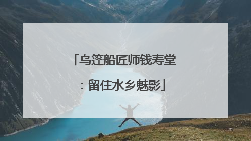 乌篷船匠师钱寿堂：留住水乡魅影