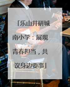 乐山井研城南小学：展现青春担当，共议身边要事
