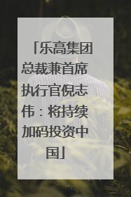 乐高集团总裁兼首席执行官倪志伟：将持续加码投资中国