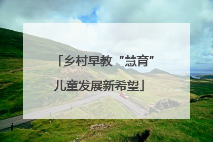 乡村早教“慧育”儿童发展新希望