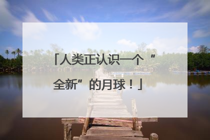 人类正认识一个“全新”的月球！