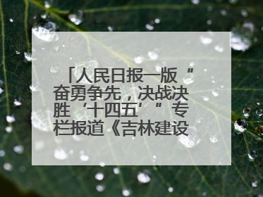 人民日报一版“奋勇争先，决战决胜‘十四五’”专栏报道《吉林建设更高水平开放型经济新体制》