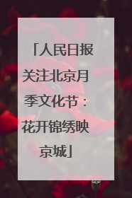 人民日报关注北京月季文化节：花开锦绣映京城