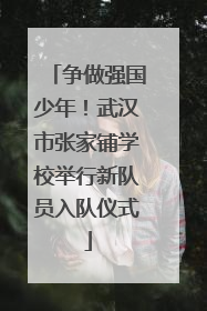 争做强国少年！武汉市张家铺学校举行新队员入队仪式
