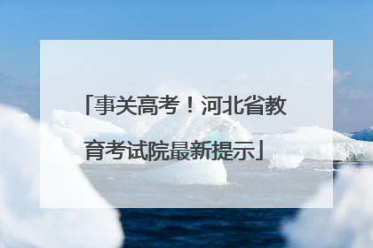 事关高考！河北省教育考试院最新提示