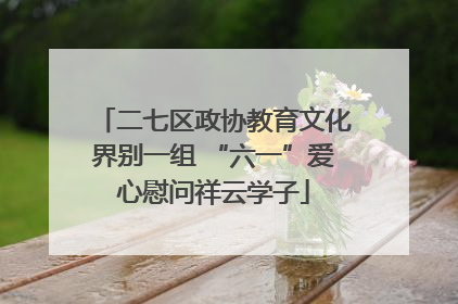 二七区政协教育文化界别一组 “六一”爱心慰问祥云学子