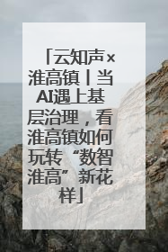 云知声×淮高镇丨当AI遇上基层治理，看淮高镇如何玩转“数智淮高”新花样